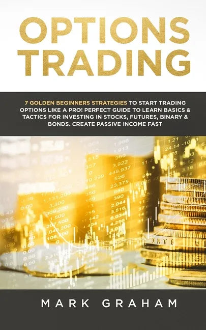 Options Trading: 7 Golden Beginners Strategies to Start Trading Options Like a PRO! Perfect Guide to Learn Basics & Tactics for Investi - Paperback