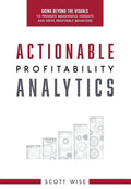Actionable Profitability Analytics: Going Beyond The Visuals To Produce Meaningful Insights And Drive Profitable Behaviors - Hardcover
