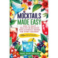 Mocktails Made Easy: How To Craft Healthy & Delicious Non-Alcoholic Drinks For Every Occasion 108+ Simple Recipes Using Everyday Ingredient - Paperback
