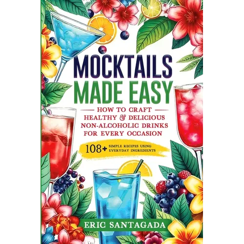 Mocktails Made Easy: How To Craft Healthy & Delicious Non-Alcoholic Drinks For Every Occasion 108+ Simple Recipes Using Everyday Ingredient - Paperback
