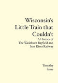 Wisconsin's Little Train that Couldn't: A History of The Washburn Bayfield and Iron River Railway - Paperback