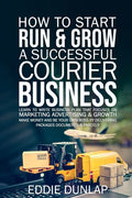 How to Start Run & Grow a Successful Courier Business: Make Money and Be Your Own Boss by Delivering Packages, Documents & Parcels Write Business Plan - Paperback
