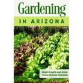 Gardening in Arizona: Great Plants and Ideas from Arizona Gardens: Gardening Guide Book - Paperback