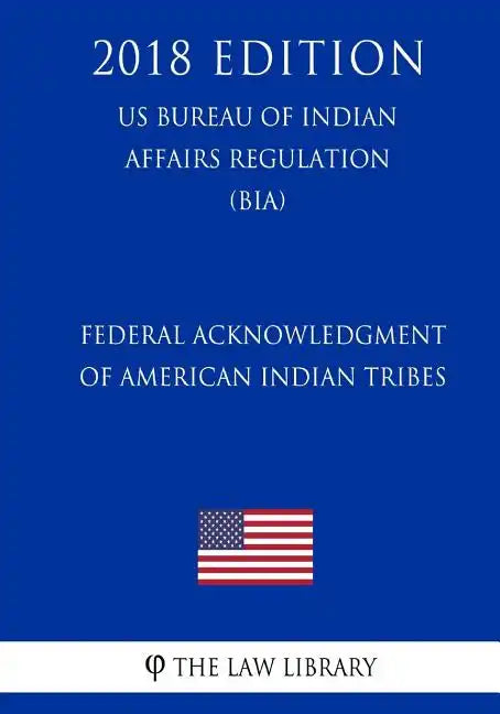 Federal Acknowledgment of American Indian Tribes (US Bureau of Indian Affairs Regulation) (BIA) (2018 Edition) - Paperback