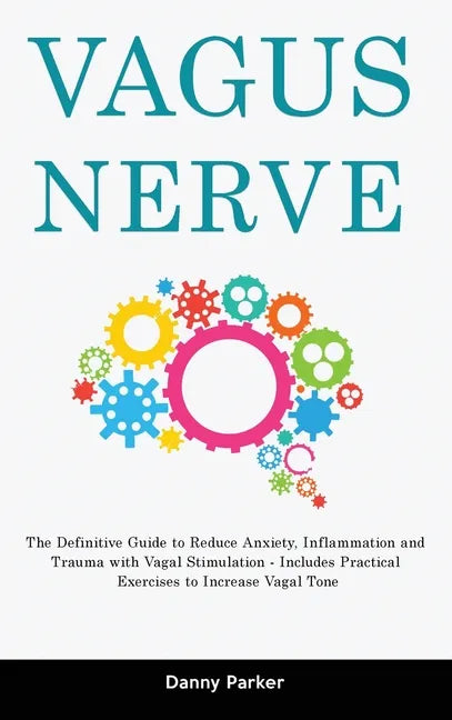 Vagus Nerve: The Definitive Guide to Reduce Anxiety, Inflammation and Trauma with Vagal Stimulation - Includes Practical Exercises - Hardcover