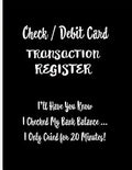 Check / Debit Card Transaction Register: I'll Have You Know I Checked My Bank Balance ... I Only Cried for 20 Minutes!: Checkbook Register Checking Ac - Paperback