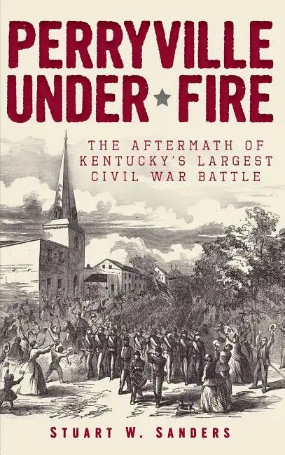 Perryville Under Fire: The Aftermath of Kentucky's Largest Civil War Battle - Hardcover