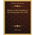 Masonry in the Formation of Our Government 1761-1799 - Paperback
