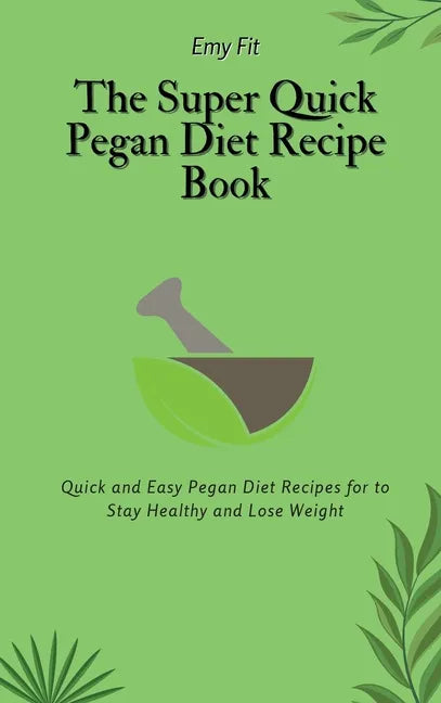 The Super Quick Pegan Diet Recipe Book: Quick and Easy Pegan Diet Recipes for to Stay Healthy and Lose Weight - Hardcover