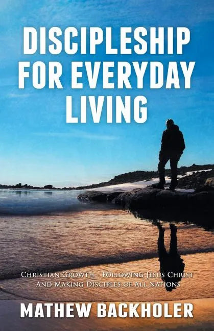 Discipleship for Everyday Living, Christian Growth, Following Jesus Christ and Making Disciples of All Nations: Firm Foundations, the Gospel, God's Wi - Paperback