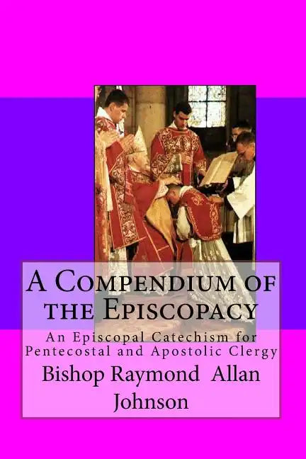 A Compendium of the Episcopacy: An Episcopal Catechism for Pentecostal and Apostolic Clergy - Paperback