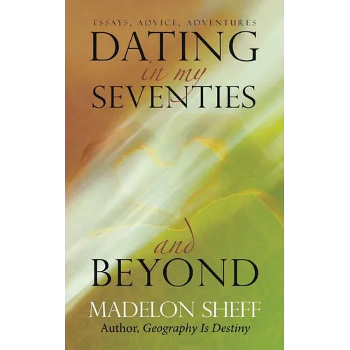 Dating in My Seventies and Beyond: Essays, Advice, Adventures - Paperback