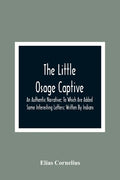 The Little Osage Captive: An Authentic Narrative; To Which Are Added Some Interesting Letters; Written By Indians - Paperback