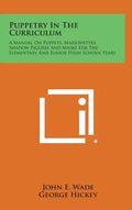 Puppetry in the Curriculum: A Manual on Puppets, Marionettes, Shadow Figures and Masks for the Elementary and Junior High School Years - Hardcover