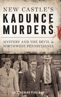New Castle's Kadunce Murders: Mystery and the Devil in Northwest Pennsylvania - Hardcover