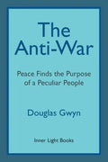 The Anti-War: Peace Finds the Purpose of a Peculiar People; Militant Peacemaking in the Manner of Friends - Paperback
