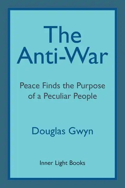 The Anti-War: Peace Finds the Purpose of a Peculiar People; Militant Peacemaking in the Manner of Friends - Paperback