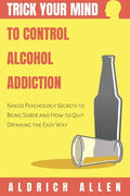 Trick Your Mind to Control Alcohol Addiction: Naked Psychology Secrets to Being Sober and How to Quit Drinking the Easy Way - Paperback