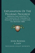 Explanation Of The Pilgrims Progress: Abridged And Adapted To The Capacities Of Children In Dialogue Between A Child And His Mother (1808) - Paperback