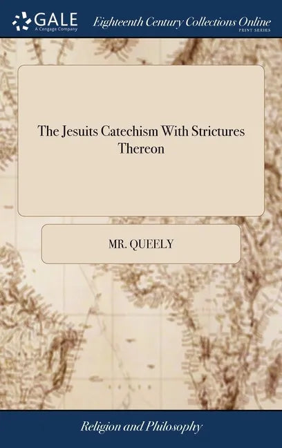 The Jesuits Catechism With Strictures Thereon: With the Abjuration of the Famous Galileo, for Asserting the sun to be the Centre of the Planetary Syst - Hardcover