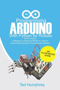 Programming Arduino With Python For Robots (2020 Edition): A Beginner to Advanced Reference Guide to Arduino programming for Microcontroller processin - Paperback