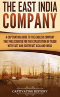 The East India Company: A Captivating Guide to the English Company That Was Created for the Exploitation of Trade with East and Southeast Asia and Ind - Hardcover