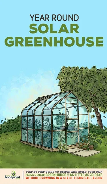 Year Round Solar Greenhouse: Step-By-Step Guide to Design And Build Your Own Passive Solar Greenhouse in as Little as 30 Days Without Drowning in a - Hardcover