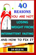 40 Reasons You Are Not Losing Weight from Intermittent Fasting and How to Fix It: How to get it right with intermittent fasting - Paperback