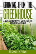 Growing From the Greenhouse: A Quick Greenhouse Guide for the Organic Gardener - Paperback
