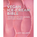 The Vegan Ice Cream Bible: 120 Recipes for Ices, Sorbets and Frozen Desserts - Hardcover