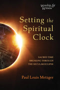Setting the Spiritual Clock: Sacred Time Breaking Through the Secular Eclipse - Paperback