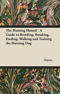 The Hunting Hound - A Guide to Breeding, Breaking, Feeding, Walking and Training the Hunting Dog - Paperback