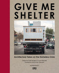 Give Me Shelter: Architecture Takes on the Homeless Crisis - Hardcover
