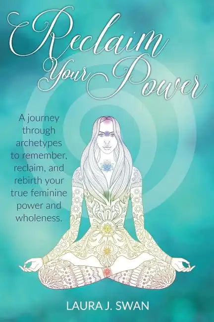 Reclaim Your Power: A journey through archetypes to remember, reclaim, and rebirth your true feminine power and wholeness - Paperback
