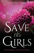 Save the Girls: Cancer Became a Victim of My Praise - Paperback