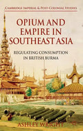 Opium and Empire in Southeast Asia: Regulating Consumption in British Burma - Hardcover