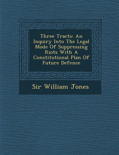Three Tracts: An Inquiry Into the Legal Mode of Suppressing Riots with a Constitutional Plan of Future Defence - Paperback
