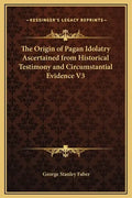 The Origin of Pagan Idolatry Ascertained from Historical Testimony and Circumstantial Evidence V3 - Hardcover