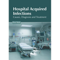 Hospital Acquired Infections: Causes, Diagnosis and Treatment - Hardcover