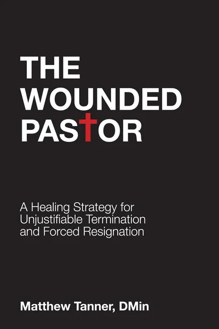 The Wounded Pastor: A Healing Strategy for Unjustifiable Termination and Forced Resignation - Paperback