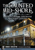 The Haunted Mid-Shore: Spirits of Caroline, Dorchester and Talbot Counties - Paperback