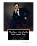 Abraham Lincoln, the backwoods boy;or, How a young rail-splitter became president: by Alger Horatio. Jr., (Original Classics) - Paperback