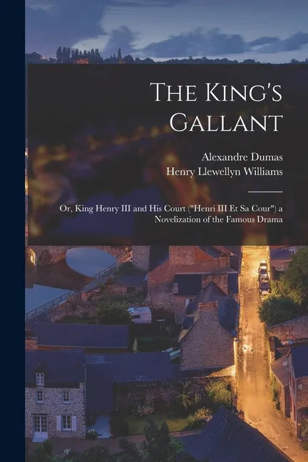 The King's Gallant; or, King Henry III and His Court ("Henri III Et Sa Cour") a Novelization of the Famous Drama - Paperback