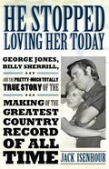 He Stopped Loving Her Today: George Jones, Billy Sherrill, and the Pretty-Much Totally True Story of the Making of the Greatest Country Record of A - Paperback