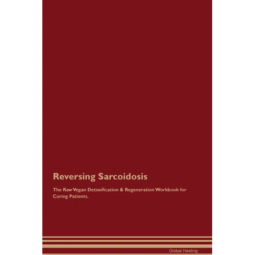 Reversing Sarcoidosis The Raw Vegan Detoxification & Regeneration Workbook for Curing Patients. - Paperback