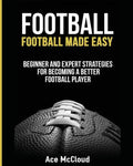 Football: Football Made Easy: Beginner and Expert Strategies For Becoming A Better Football Player - Paperback