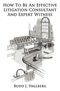 How To Be An Effective Litigation Consultant And Expert Witness - Paperback