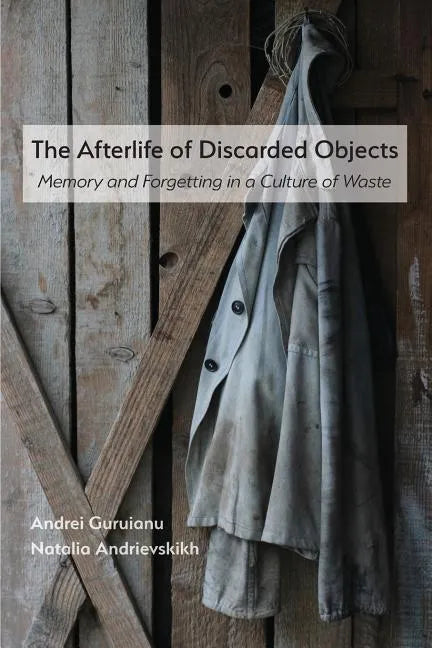 The Afterlife of Discarded Objects: Memory and Forgetting in a Culture of Waste - Paperback