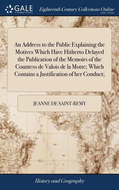 An Address to the Public Explaining the Motives Which Have Hitherto Delayed the Publication of the Memoirs of the Countess de Valois de la Motte; Whic - Hardcover
