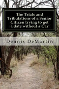 The Trials and Tribulations of a Senior Citizen trying to get a date without a Car - Paperback